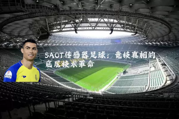 SAOT传感器足球:竞技真相的底层技术革命