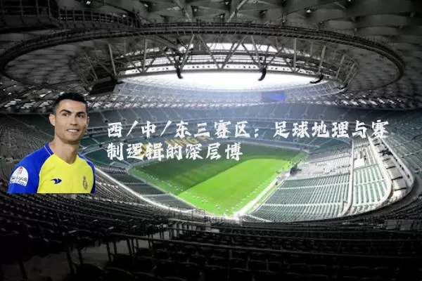 西/中/东三赛区：足球地理与赛制逻辑的深层博弈