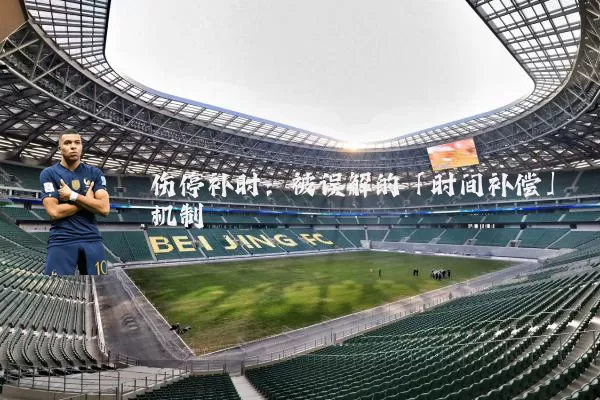 伤停补时：被误解的「时间补偿」机制