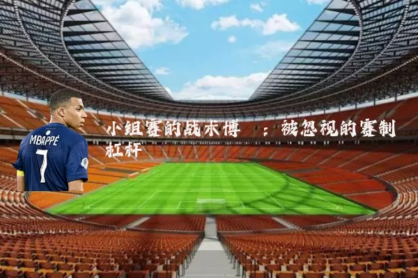 小组赛的战术博弈:被忽视的赛制杠杆