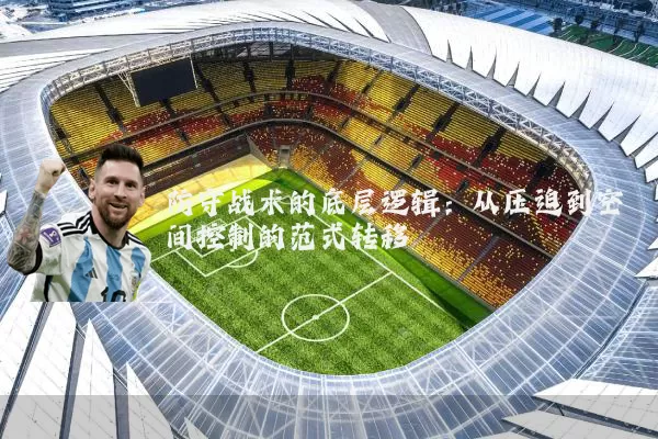 防守战术的底层逻辑:从压迫到空间控制的范式转移