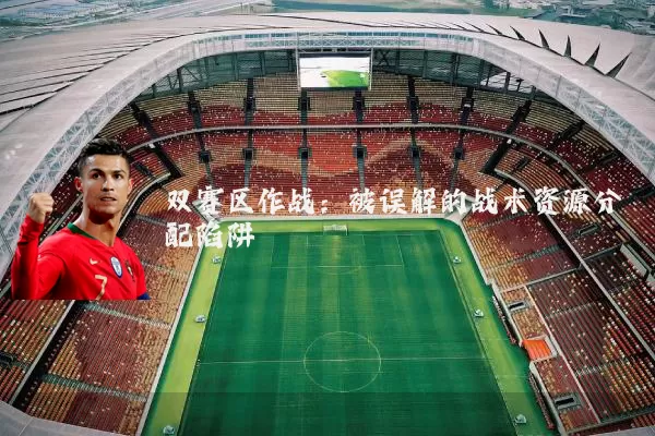 双赛区作战：被误解的战术资源分配陷阱