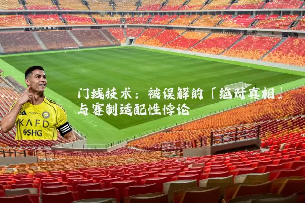 门线技术：被误解的「绝对真相」与赛制适配性悖论