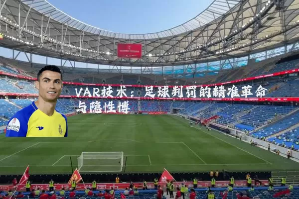 VAR技术:足球判罚的精准革命与隐性博弈