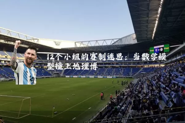 12个小组的赛制迷思：当数学模型撞上地理博弈
