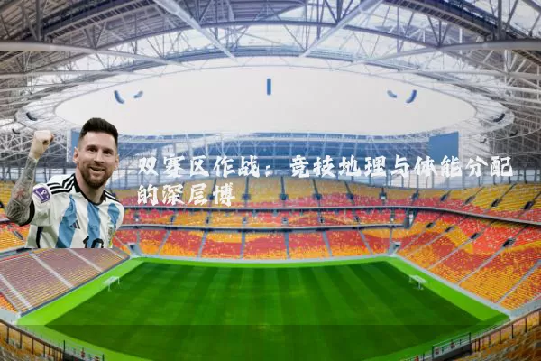 双赛区作战:竞技地理与体能分配的深层博弈