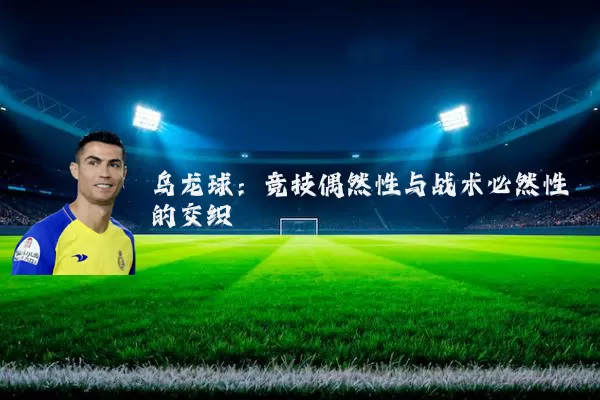 乌龙球:竞技偶然性与战术必然性的交织