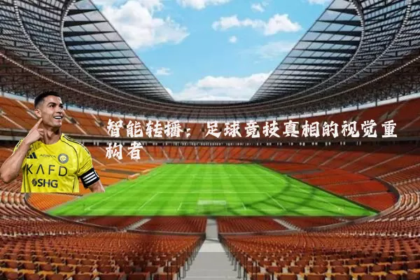 智能转播:足球竞技真相的视觉重构者