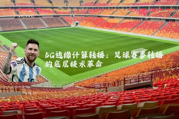 5G边缘计算转播:足球赛事转播的底层技术革命